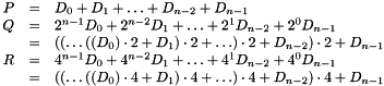 \[ \begin{array}{rrl} P & = & D_0 + D_1 + \ldots + D_{n-2} + D_{n-1} \\ Q & = & 2^{n-1} D_0 + 2^{n-2} D_1 + \ldots + 2^1 D_{n-2} + 2^0 D_{n-1} \\ & = & ((\ldots((D_0) \cdot 2 + D_1) \cdot 2 + \ldots) \cdot 2 + D_{n-2}) \cdot 2 + D_{n-1} \\ R & = & 4^{n-1} D_0 + 4^{n-2} D_1 + \ldots + 4^1 D_{n-2} + 4^0 D_{n-1} \\ & = & ((\ldots((D_0) \cdot 4 + D_1) \cdot 4 + \ldots) \cdot 4 + D_{n-2}) \cdot 4 + D_{n-1} \end{array} \]