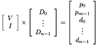 \[ \left[ \begin{array}{c} V \\ I \end{array} \right] \times \left[ \begin{array}{c} D_0 \\ \vdots \\ D_{n-1} \end{array} \right] = \left[ \begin{array}{c} p_0 \\ p_{m-1} \\ d_0 \\ \vdots \\ d_{n-1} \end{array}\right] \]