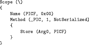 \begin{figure*}\begin{verbatim}Scope (\)
{
Name (PICF, 0x00)
Method (_PIC, 1, NotSerialized)
{
Store (Arg0, PICF)
}
}\end{verbatim}
\end{figure*}